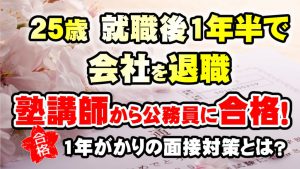 【公務員合格者インタビュー動画Vo.6】25歳　就職後1年半で会社を退職し、塾講師から公務員試験に合格！