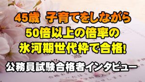 【公務員合格者インタビュー動画Vo.23】愛知県　45歳　子育てしながら50倍以上の倍率の氷河期世代枠で合格！