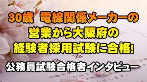 【公務員合格者インタビュー動画Vo.24】30歳　電線関係メーカーの営業から大阪府の経験者採用試験に合格！