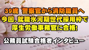 【公務員合格者インタビュー動画Vo.26】39歳　警察官から消防職員へ転職。今回、就職氷河期世代採用枠で厚生労働事務官に合格！