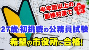 【公務員合格者インタビュー動画Vo.31】27歳のSさん　初めての公務員試験！半年以上前から面接対策に取り組まれ、希望の市役所に合格！
