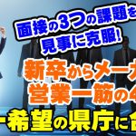 【公務員合格者インタビュー動画Vo.33】新卒からメーカーで営業一筋の44歳!3つの課題を克服して、第一希望の県庁の最終面接に合格!