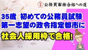 【公務員合格者インタビュー動画Vo.34】35歳のNさん　初めての公務員試験！第一志望の政令指定都市に社会人採用枠で合格！