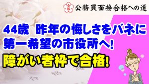 【公務員合格者インタビュー動画Vo.35】44歳のKさん　昨年の悔しさをバネにリベンジ成功！障がい者枠で希望の市役所に合格！