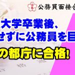 【公務員合格者インタビュー動画Vo.38】26歳!大学卒業後、就職せずに公務員を目指して、念願の第1志望の都庁合格!