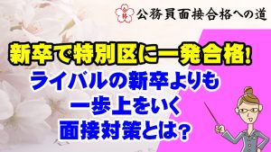【公務員合格者インタビュー動画Vo.41】新卒で特別区に一発合格!ライバルの新卒よりも 一歩上をいく 面接対策とは?
