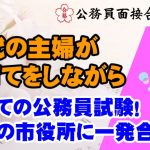 【公務員合格者インタビュー動画Vo.45】子育てをしながら50代の主婦が希望の市役所に一発合格!