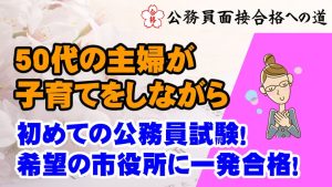 【公務員合格者インタビュー動画Vo.45】子育てをしながら50代の主婦が希望の市役所に一発合格!
